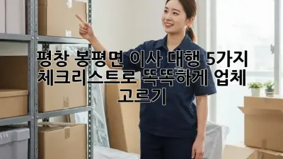 평창 봉평면 이사 대행: 5가지 체크리스트로 똑똑하게 업체 고르기!